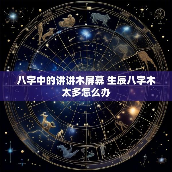 八字中的讲讲木屏幕 生辰八字木太多怎么办