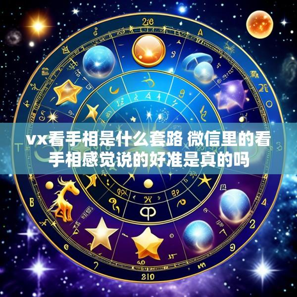 vx看手相是什么套路 微信里的看手相感觉说的好准是真的吗