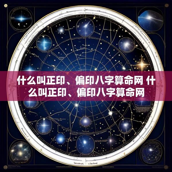 什么叫正印、偏印八字算命网 什么叫正印、偏印八字算命网