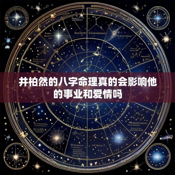 井柏然的八字命理真的会影响他的事业和爱情吗