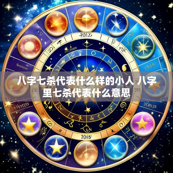 八字七杀代表什么样的小人 八字里七杀代表什么意思