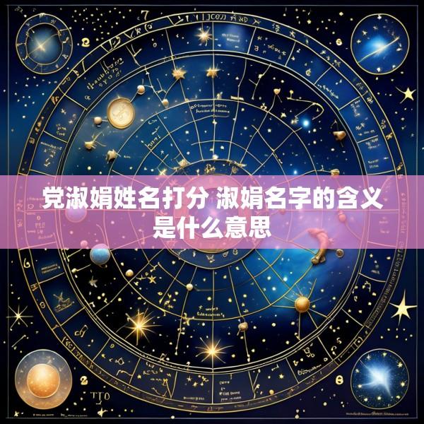 党淑娟姓名打分 淑娟名字的含义是什么意思