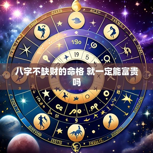 八字不缺财的命格 就一定能富贵吗