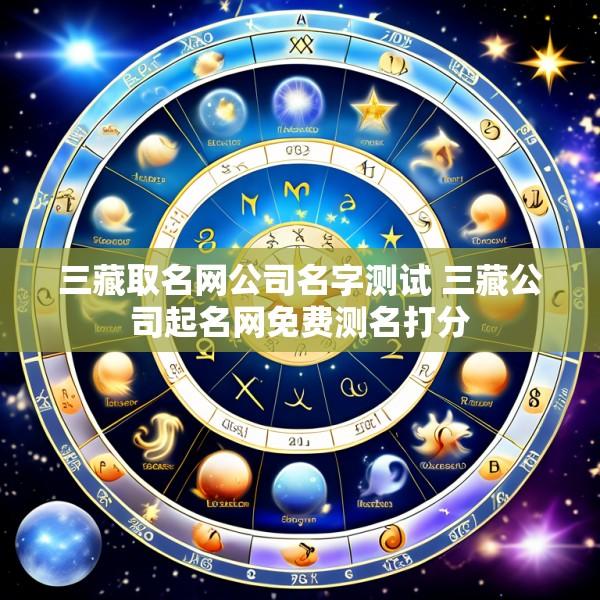 三藏取名网公司名字测试 三藏公司起名网免费测名打分