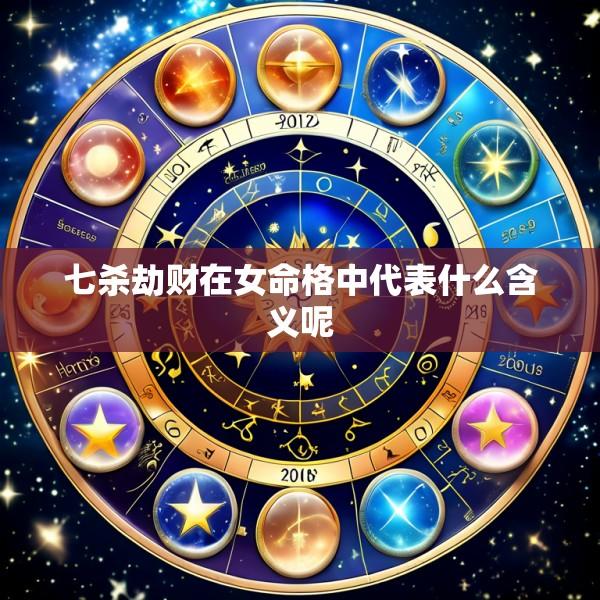 七杀劫财在女命格中代表什么含义呢