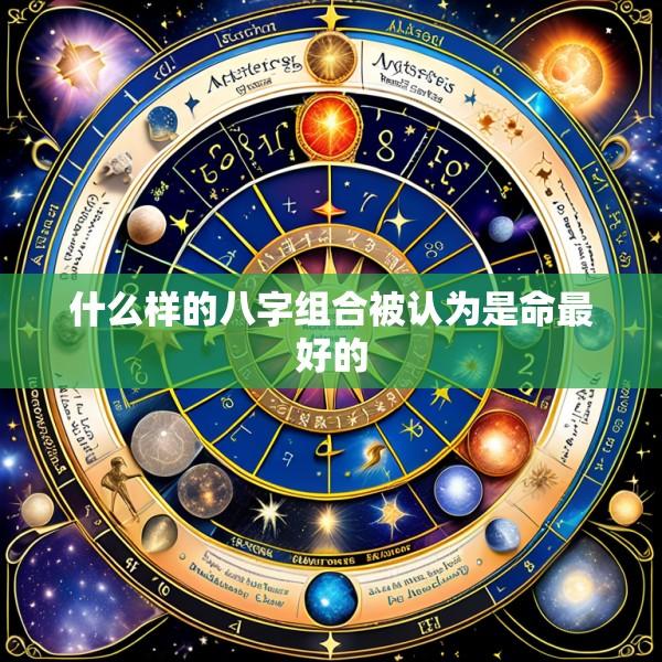 什么样的八字组合被认为是命最好的