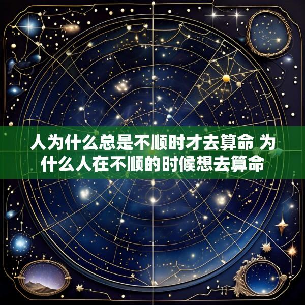 人为什么总是不顺时才去算命 为什么人在不顺的时候想去算命