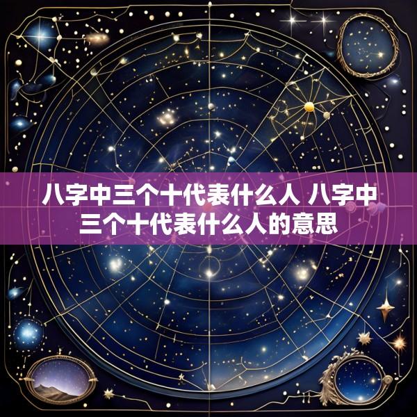 八字中三个十代表什么人 八字中三个十代表什么人的意思