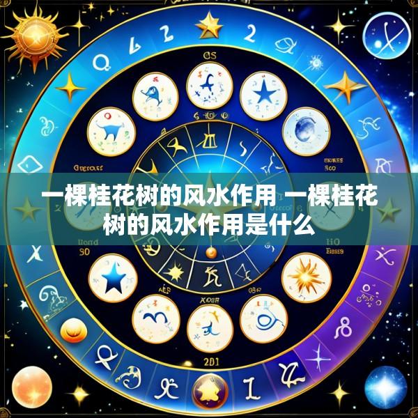 一棵桂花树的风水作用 一棵桂花树的风水作用是什么