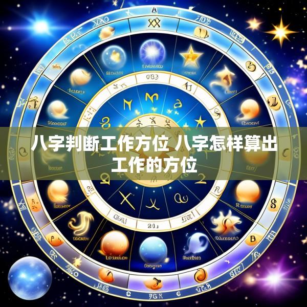 八字判断工作方位 八字怎样算出工作的方位