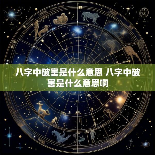 八字中破害是什么意思 八字中破害是什么意思啊