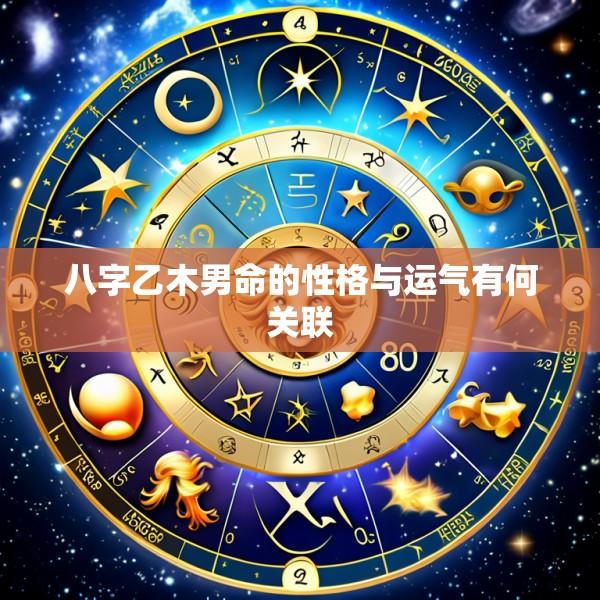 八字乙木男命的性格与运气有何关联