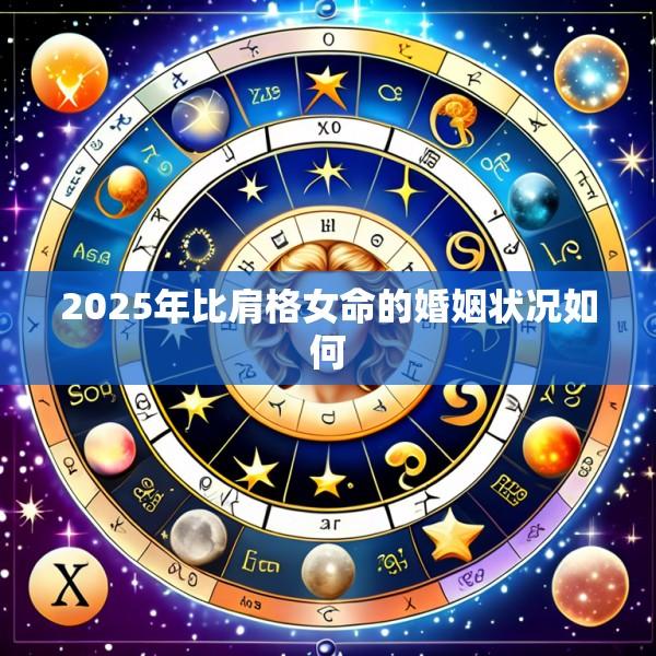 2025年比肩格女命的婚姻状况如何