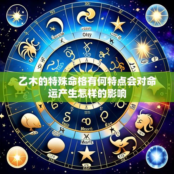 乙木的特殊命格有何特点会对命运产生怎样的影响