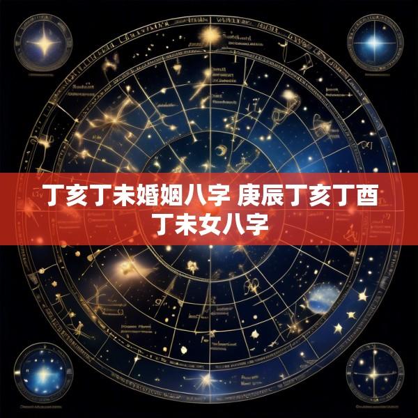 丁亥丁未婚姻八字 庚辰丁亥丁酉丁未女八字