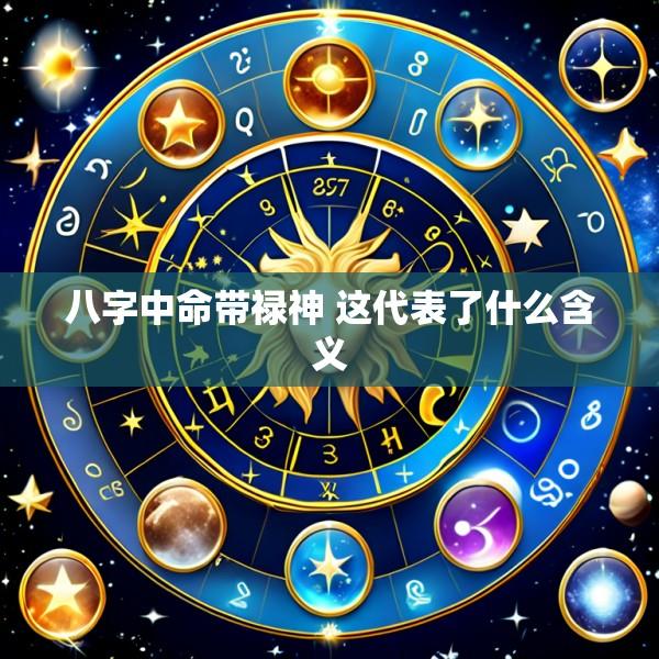 八字中命带禄神 这代表了什么含义