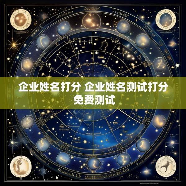 企业姓名打分 企业姓名测试打分 免费测试