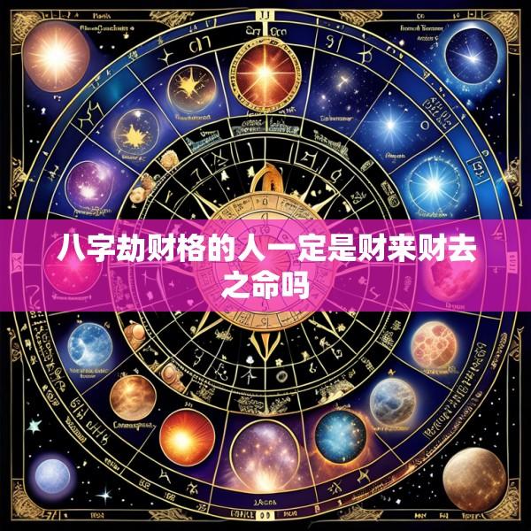 八字劫财格的人一定是财来财去之命吗