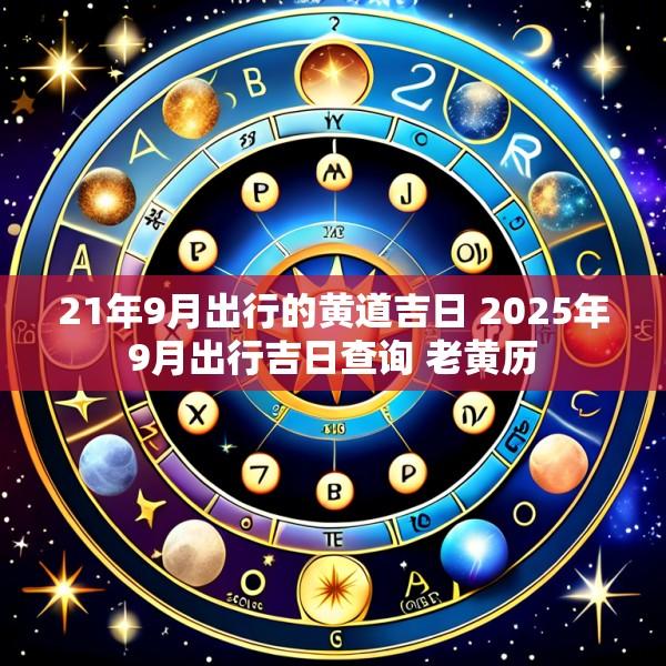 21年9月出行的黄道吉日 2025年9月出行吉日查询 老黄历
