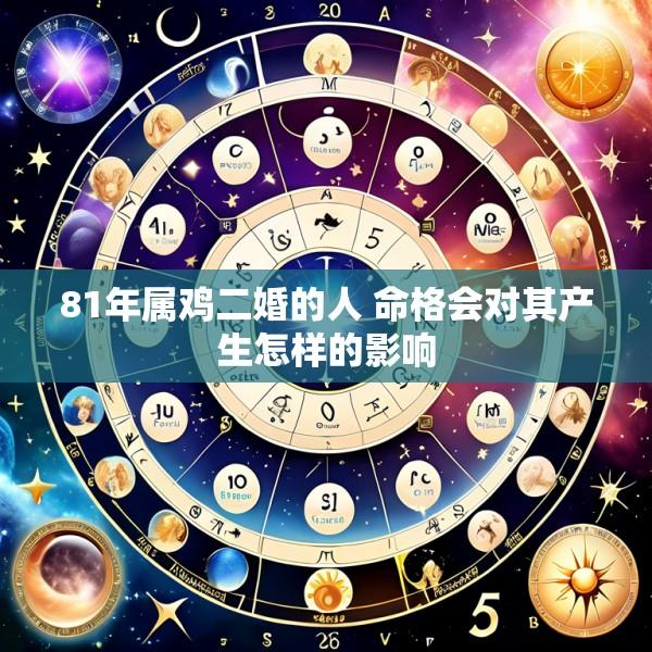 81年属鸡二婚的人 命格会对其产生怎样的影响