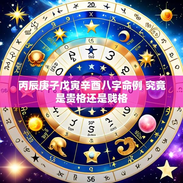 丙辰庚子戊寅辛酉八字命例 究竟是贵格还是贱格