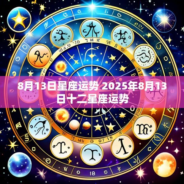 8月13日星座运势 2025年8月13日十二星座运势