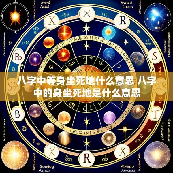 八字中等身坐死地什么意思 八字中的身坐死地是什么意思