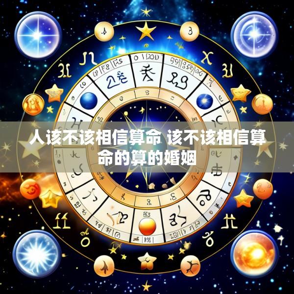 人该不该相信算命 该不该相信算命的算的婚姻