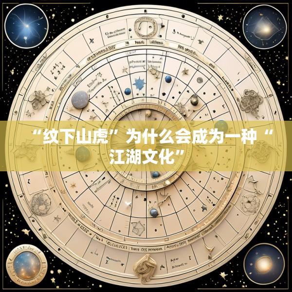 “纹下山虎”为什么会成为一种“江湖文化”