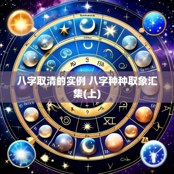 八字取清的实例 八字种种取象汇集(上)