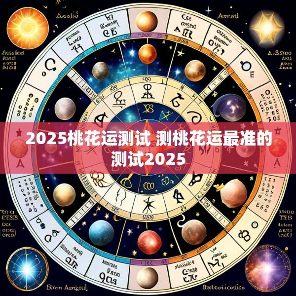 2025桃花运测试 测桃花运最准的测试2025