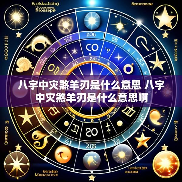 八字中灾煞羊刃是什么意思 八字中灾煞羊刃是什么意思啊