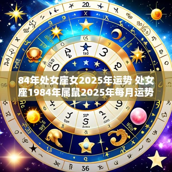 84年处女座女2025年运势 处女座1984年属鼠2025年每月运势