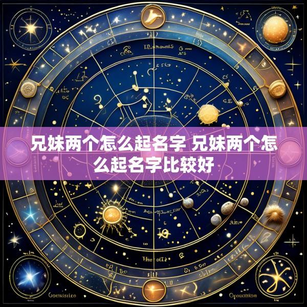 兄妹两个怎么起名字 兄妹两个怎么起名字比较好