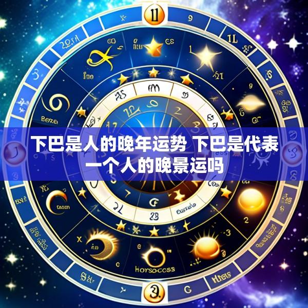 下巴是人的晚年运势 下巴是代表一个人的晚景运吗