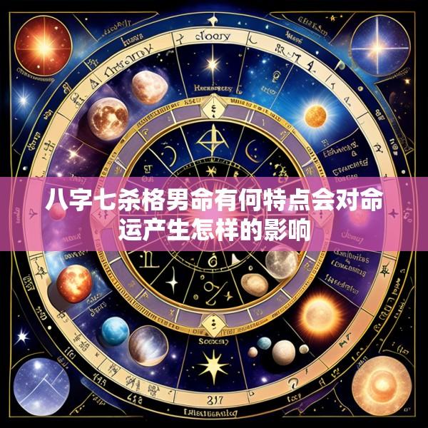 八字七杀格男命有何特点会对命运产生怎样的影响