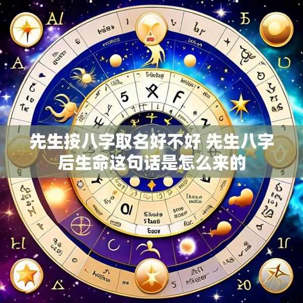 先生按八字取名好不好 先生八字后生命这句话是怎么来的