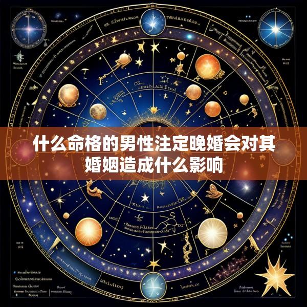 什么命格的男性注定晚婚会对其婚姻造成什么影响