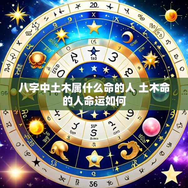 八字中土木属什么命的人 土木命的人命运如何