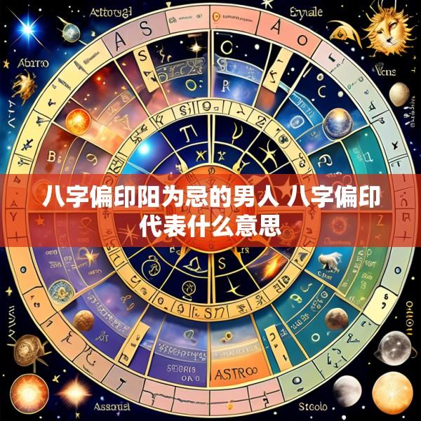 八字偏印阳为忌的男人 八字偏印代表什么意思