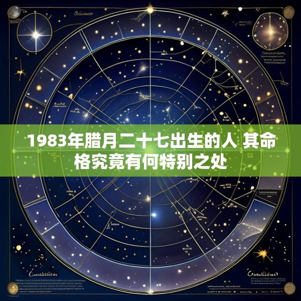 1983年腊月二十七出生的人 其命格究竟有何特别之处