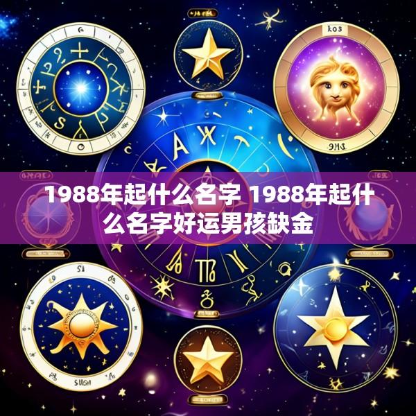 1988年起什么名字 1988年起什么名字好运男孩缺金