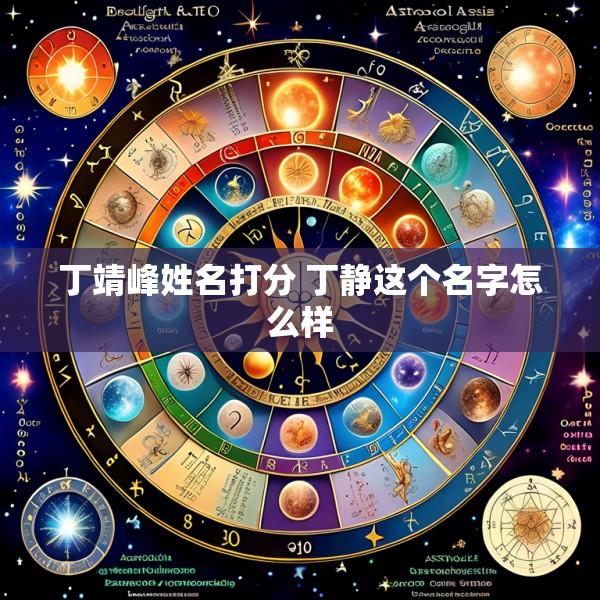 丁靖峰姓名打分 丁静这个名字怎么样