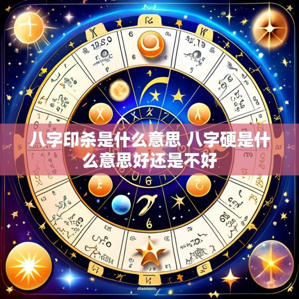 八字印杀是什么意思 八字硬是什么意思好还是不好