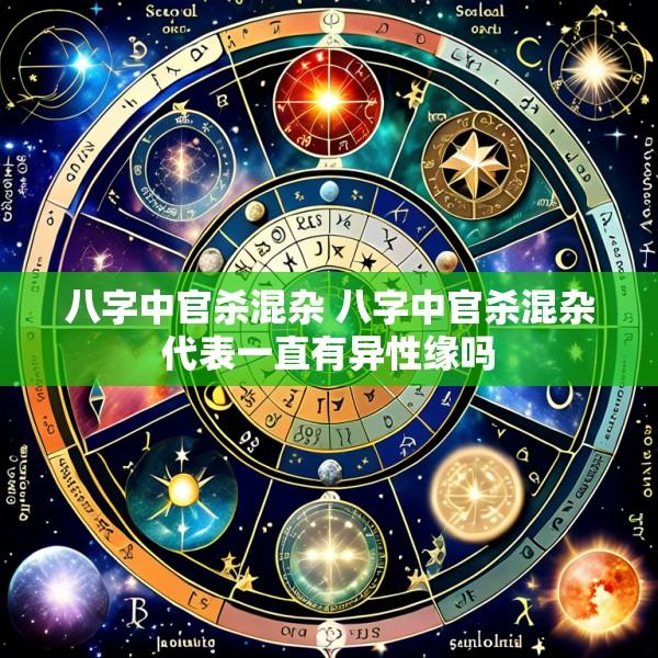 八字中官杀混杂 八字中官杀混杂代表一直有异性缘吗