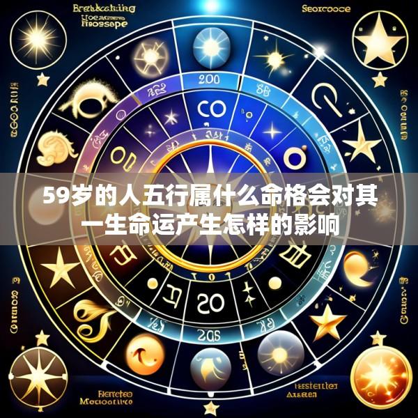 59岁的人五行属什么命格会对其一生命运产生怎样的影响