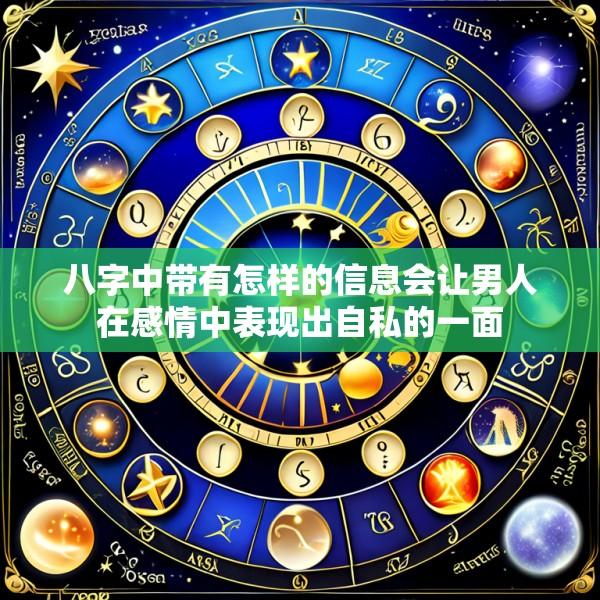 八字中带有怎样的信息会让男人在感情中表现出自私的一面