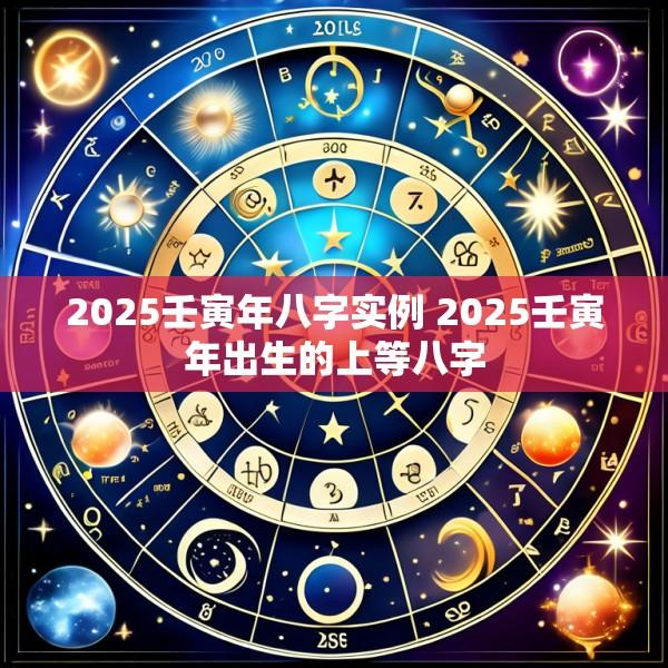 2025壬寅年八字实例 2025壬寅年出生的上等八字