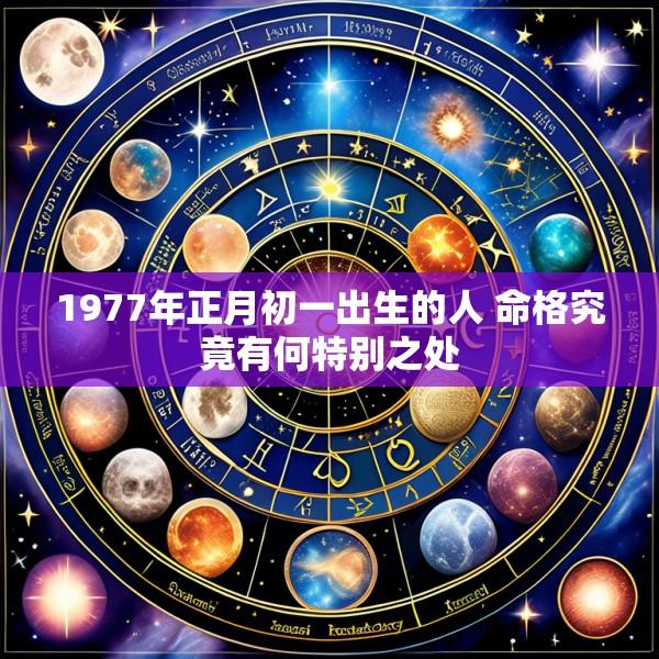 1977年正月初一出生的人 命格究竟有何特别之处