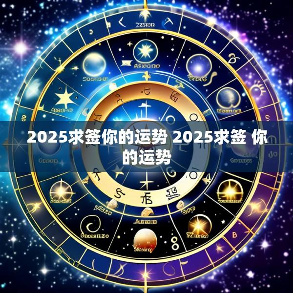 2025求签你的运势 2025求签 你的运势